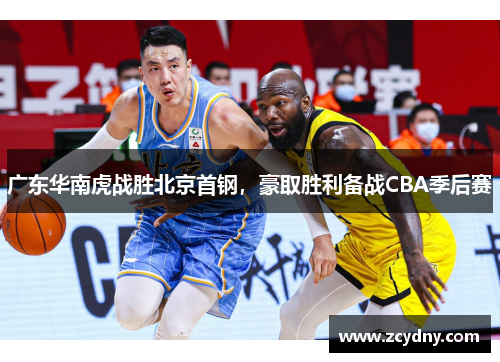广东华南虎战胜北京首钢，豪取胜利备战CBA季后赛