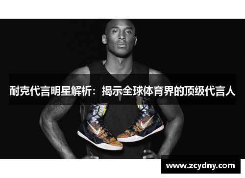 耐克代言明星解析：揭示全球体育界的顶级代言人