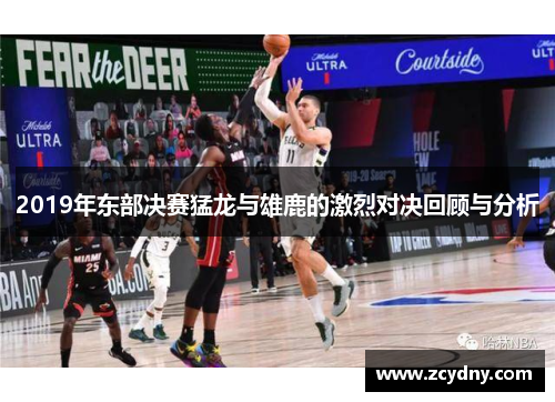 2019年东部决赛猛龙与雄鹿的激烈对决回顾与分析