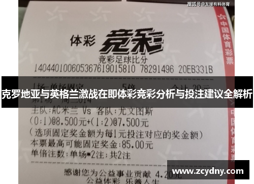 克罗地亚与英格兰激战在即体彩竞彩分析与投注建议全解析