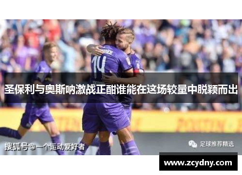 圣保利与奥斯呐激战正酣谁能在这场较量中脱颖而出