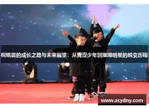祝铭震的成长之路与未来展望：从青涩少年到璀璨明星的蜕变历程