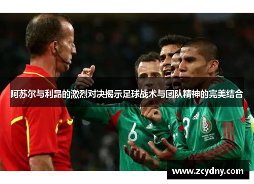 阿苏尔与利昂的激烈对决揭示足球战术与团队精神的完美结合
